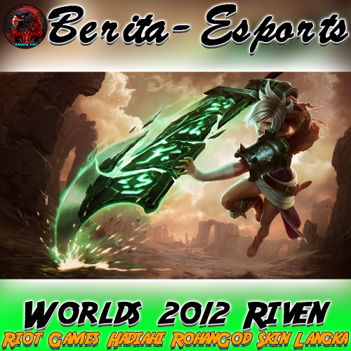 Riot Games Hadiahi RohanGod Skin Langka ‘Worlds 2012 Riven’